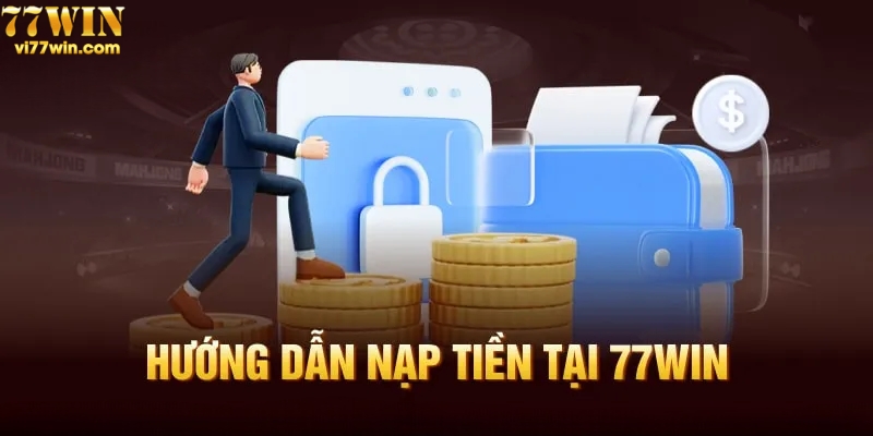 Hướng dẫn thao tác nạp tiền 77win nhanh chóng