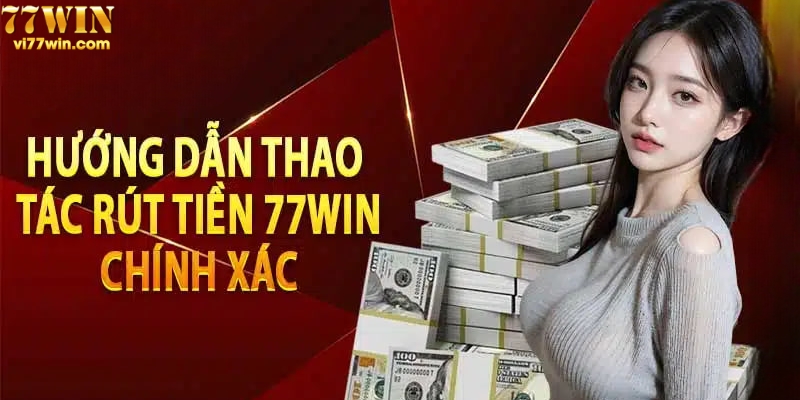 Hướng dẫn thao tác rút tiền 77win chi tiết nhất