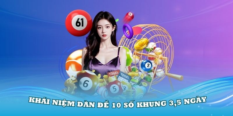 Tìm hiểu khái niệm dàn đề 10 số khung 3,5 ngày